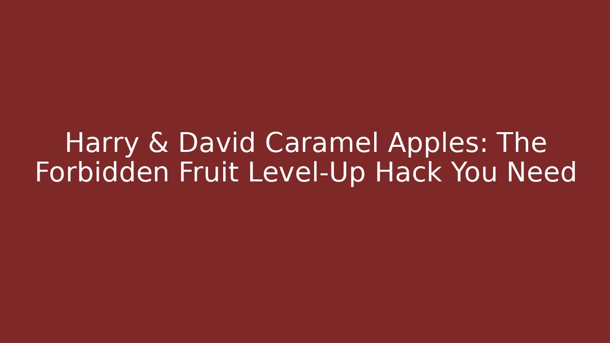Harry & David Caramel Apples: The Forbidden Fruit Level-Up Hack You Need