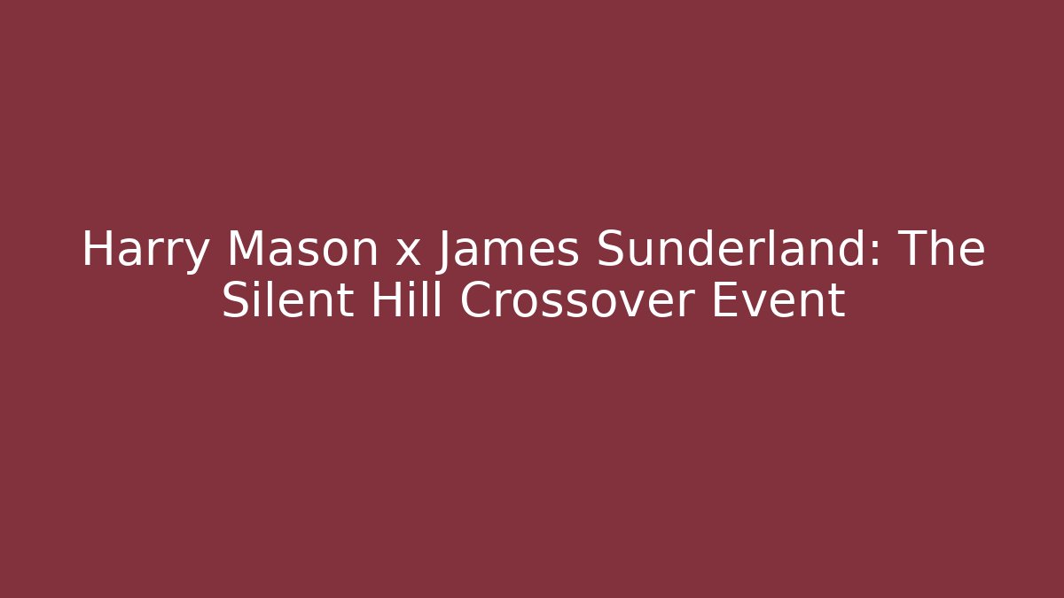 Harry Mason x James Sunderland: The Silent Hill Crossover Event