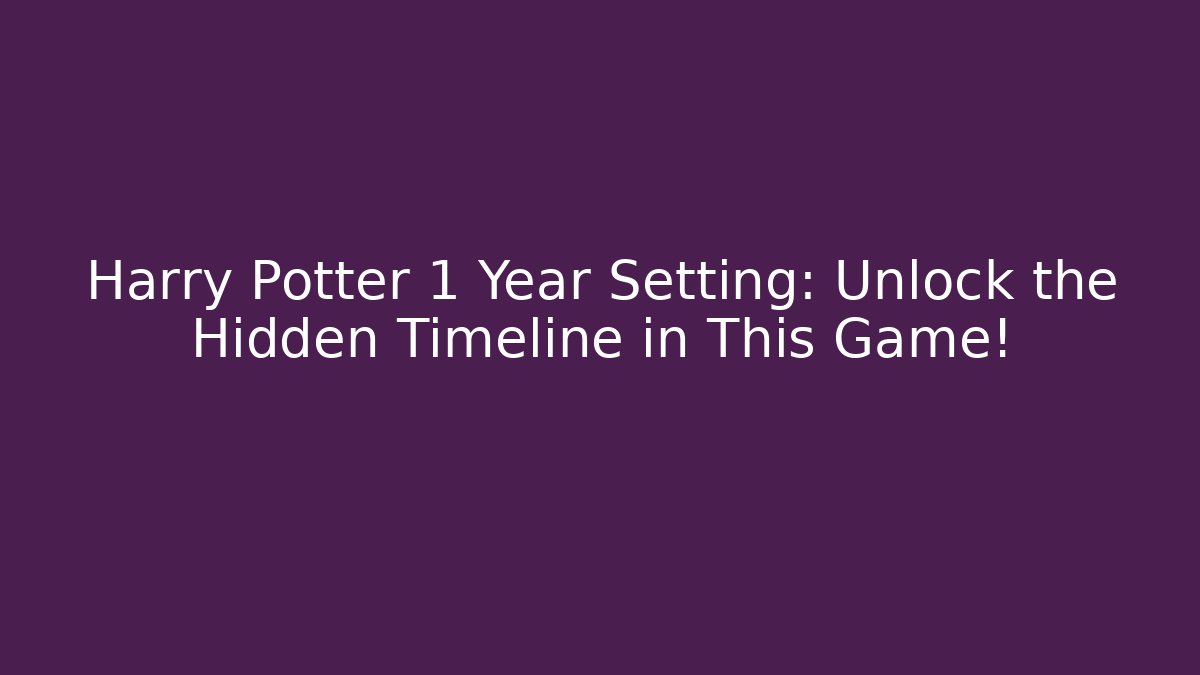 Harry Potter 1 Year Setting: Unlock the Hidden Timeline in This Game!