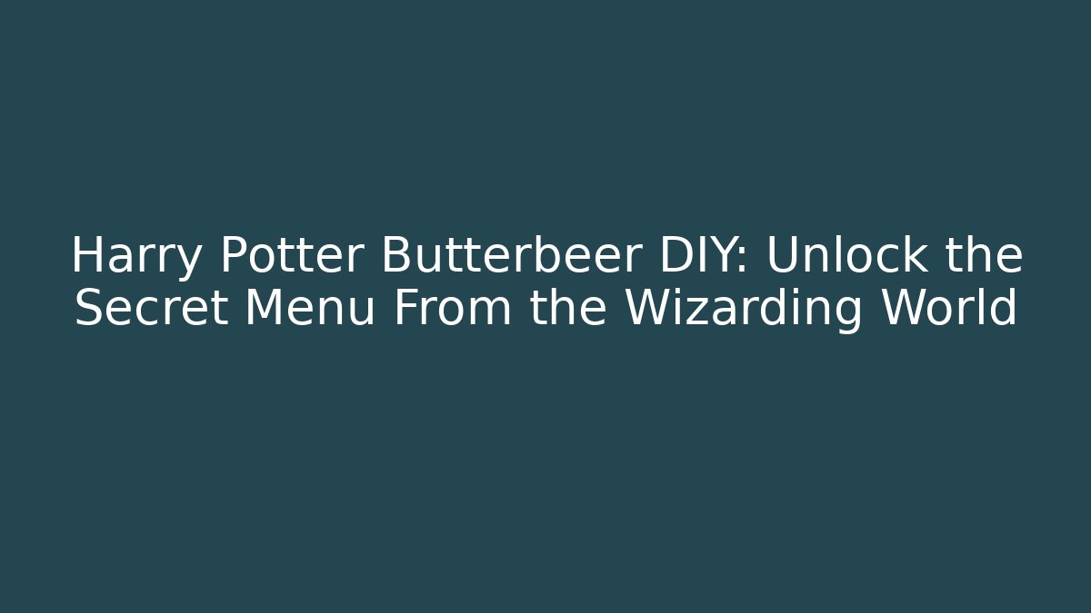 Harry Potter Butterbeer DIY: Unlock the Secret Menu From the Wizarding World