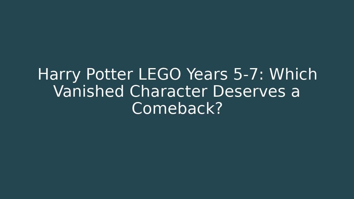 Harry Potter LEGO Years 5-7: Which Vanished Character Deserves a Comeback?