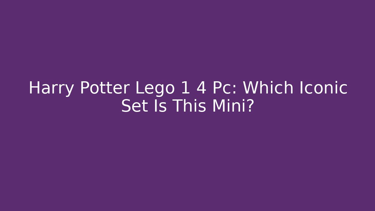 Harry Potter Lego 1 4 Pc: Which Iconic Set Is This Mini?