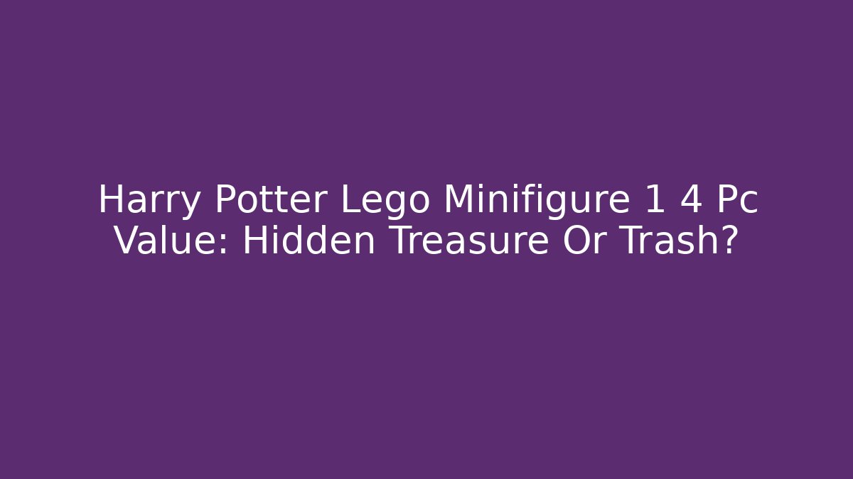 Harry Potter Lego Minifigure 1 4 Pc Value: Hidden Treasure Or Trash?