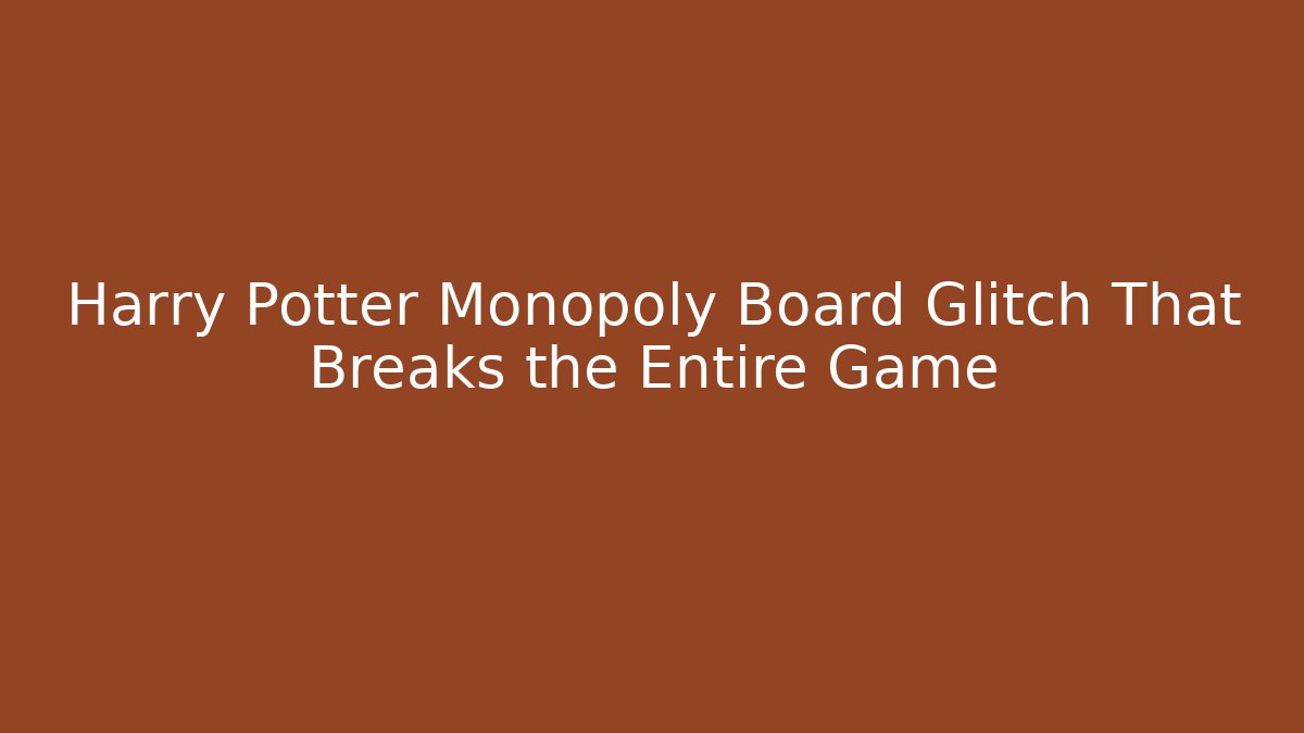 Harry Potter Monopoly Board Glitch That Breaks the Entire Game