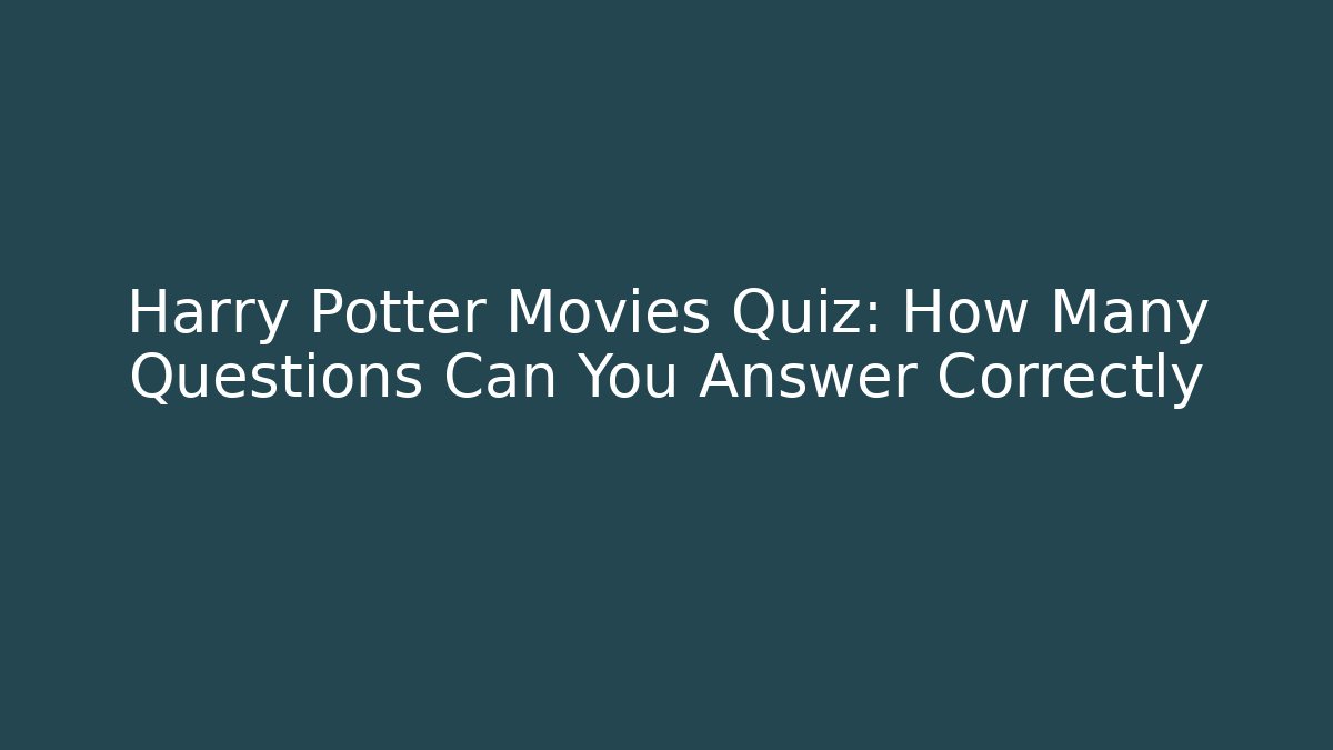 Harry Potter Movies Quiz: How Many Questions Can You Answer Correctly