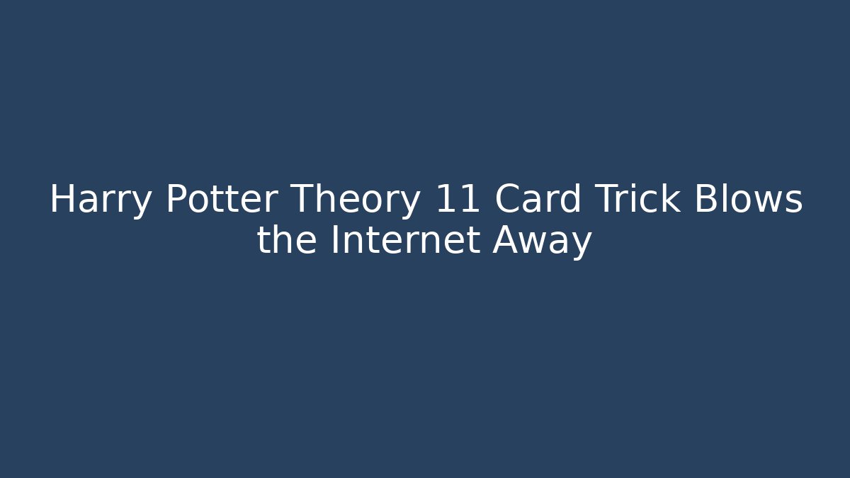 Harry Potter Theory 11 Card Trick Blows the Internet Away