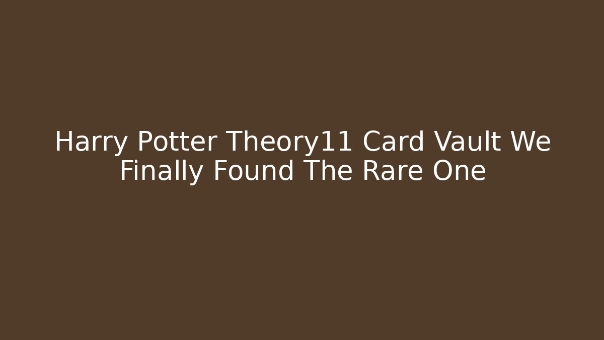 Harry Potter Theory11 Card Vault We Finally Found The Rare One
