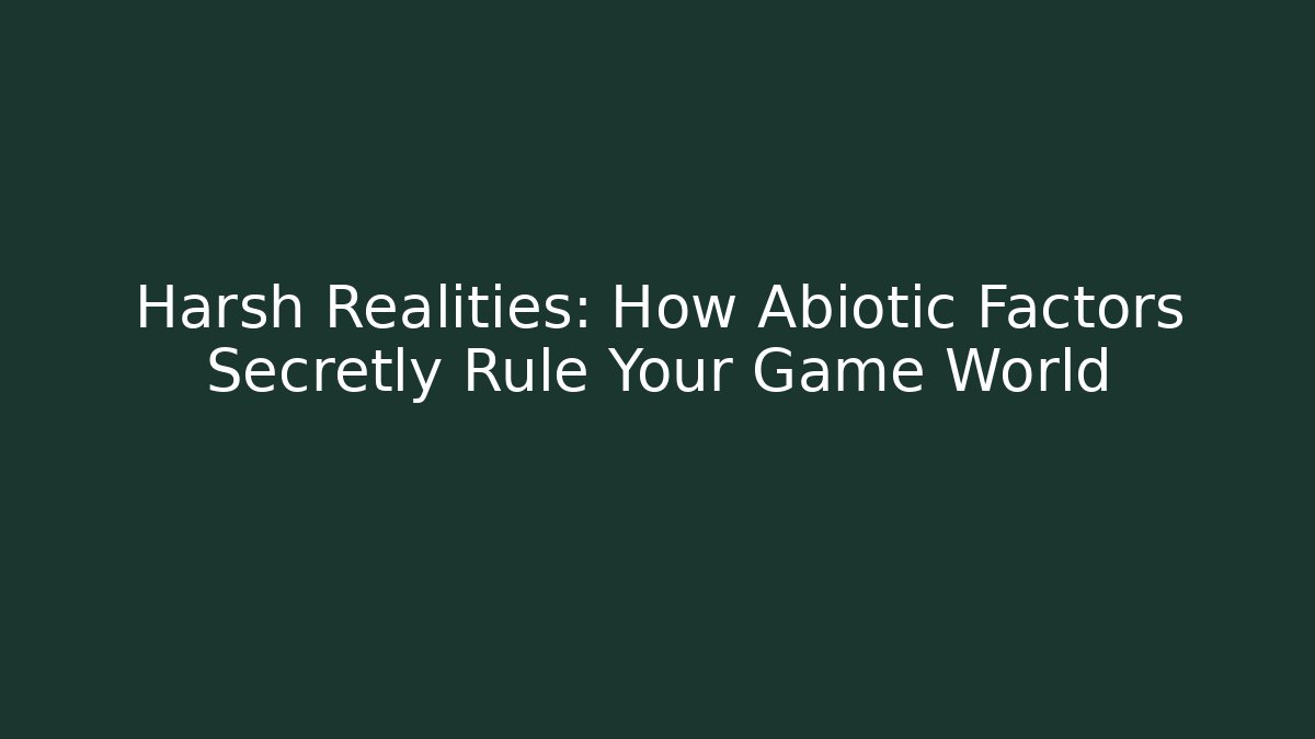 Harsh Realities: How Abiotic Factors Secretly Rule Your Game World