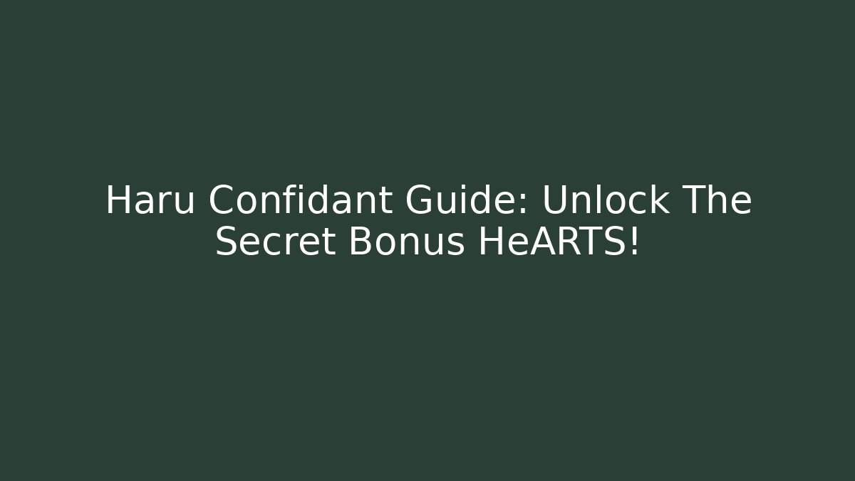 Haru Confidant Guide: Unlock The Secret Bonus HeARTS!