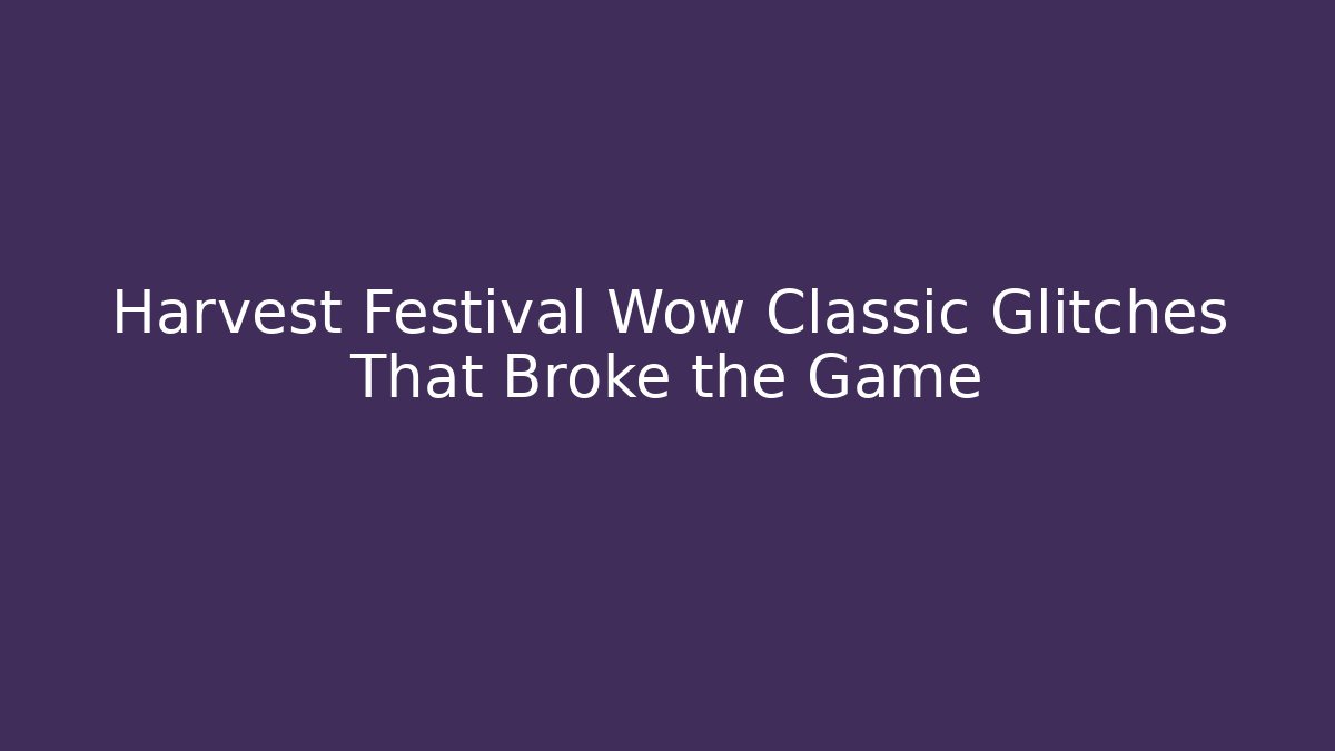 Harvest Festival Wow Classic Glitches That Broke the Game
