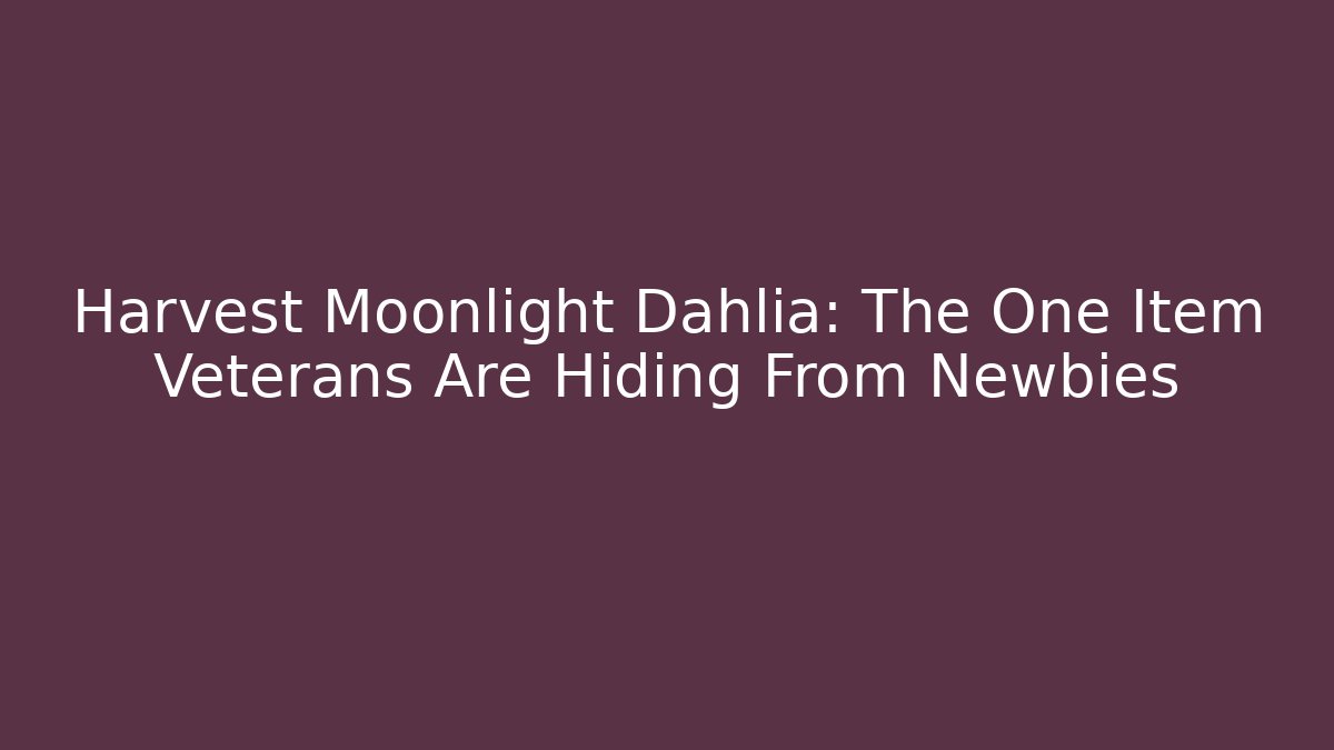 Harvest Moonlight Dahlia: The One Item Veterans Are Hiding From Newbies