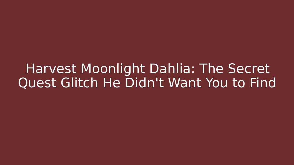 Harvest Moonlight Dahlia: The Secret Quest Glitch He Didn’t Want You to Find