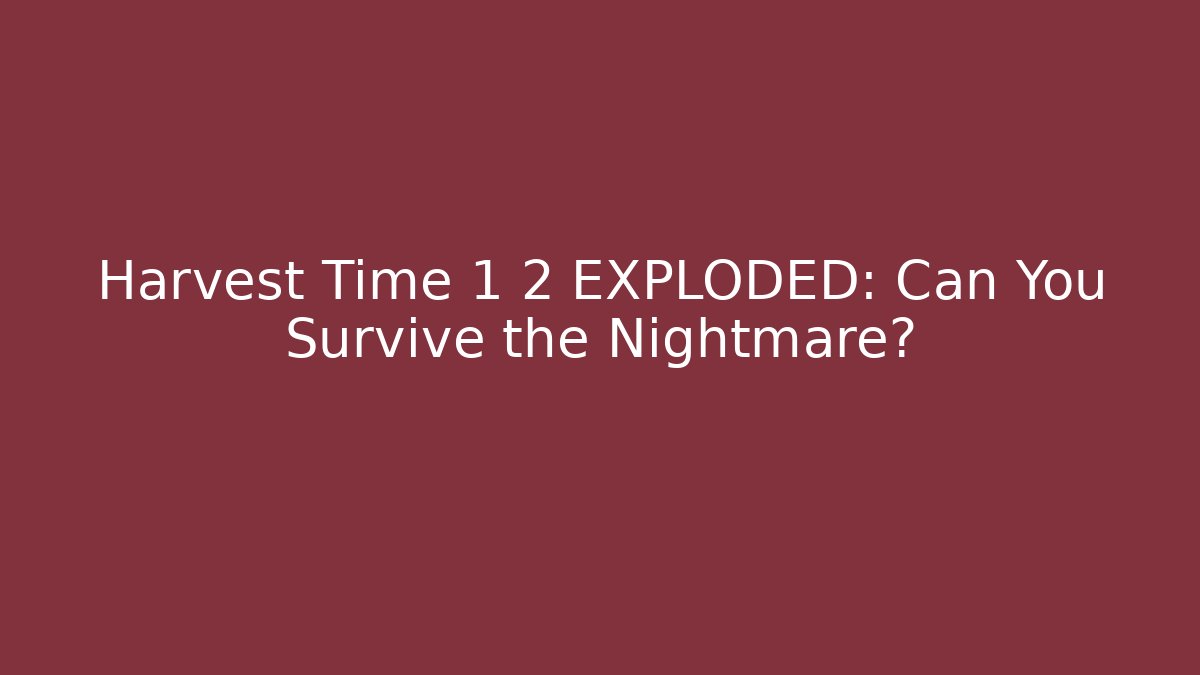Harvest Time 1 2 EXPLODED: Can You Survive the Nightmare?