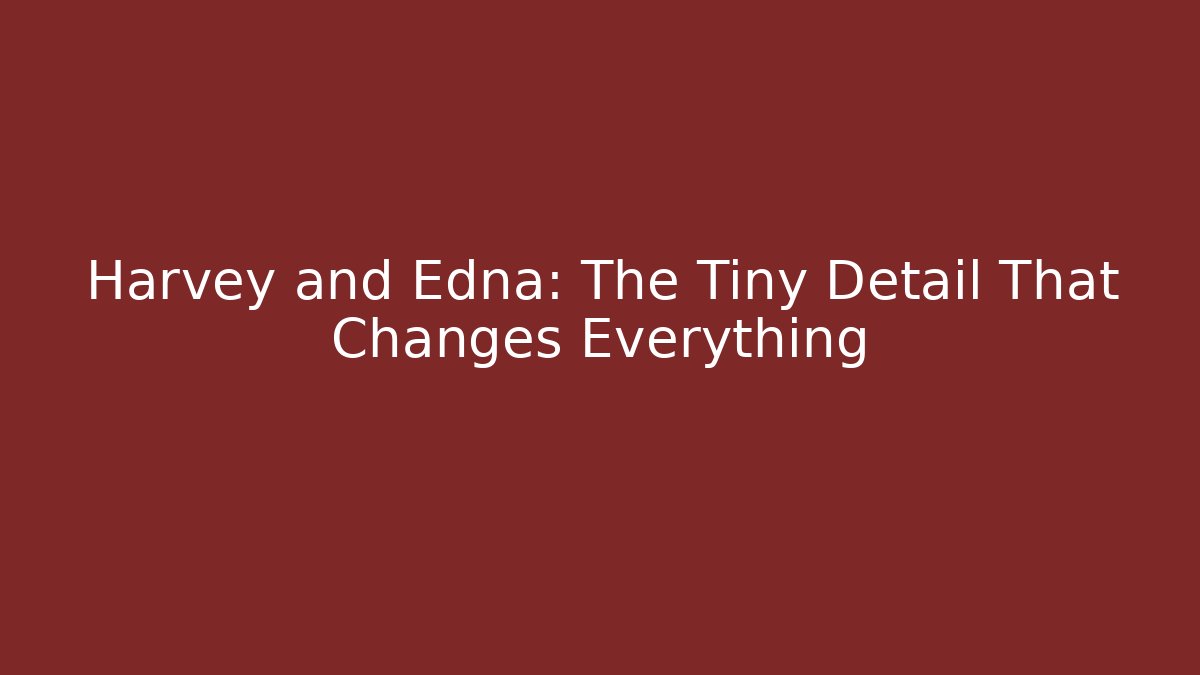 Harvey and Edna: The Tiny Detail That Changes Everything