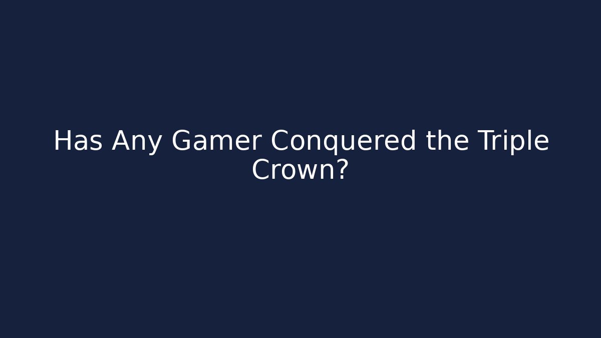 Has Any Gamer Conquered the Triple Crown?