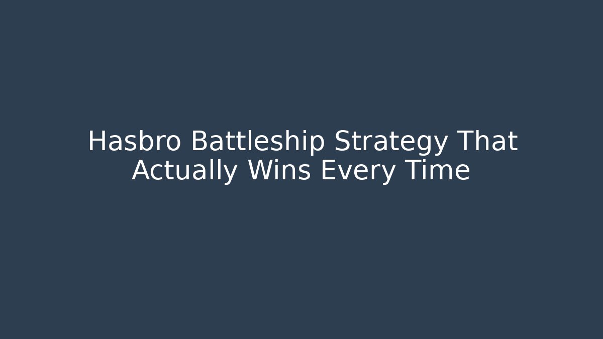 Hasbro Battleship Strategy That Actually Wins Every Time