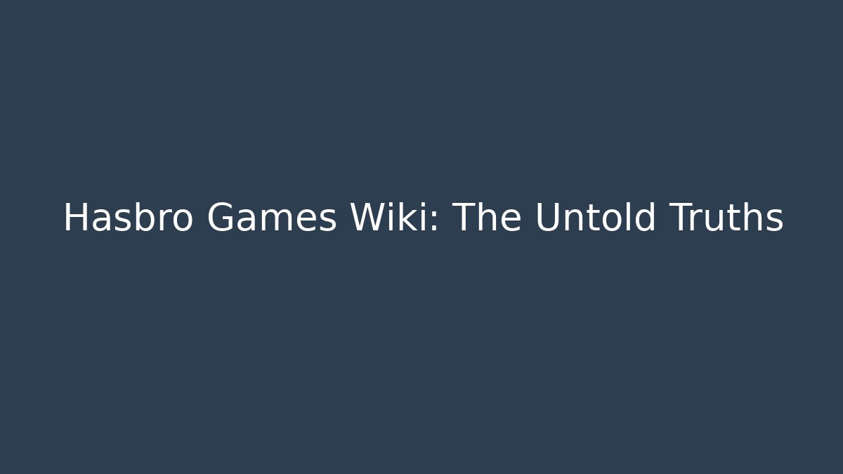 Hasbro Games Wiki: The Untold Truths - Create More Assets