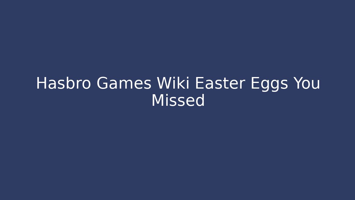 Hasbro Games Wiki Easter Eggs You Missed - Create More Assets