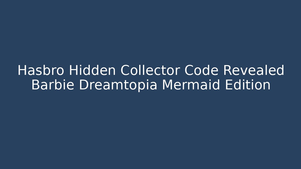 Hasbro Hidden Collector Code Revealed Barbie Dreamtopia Mermaid Edition