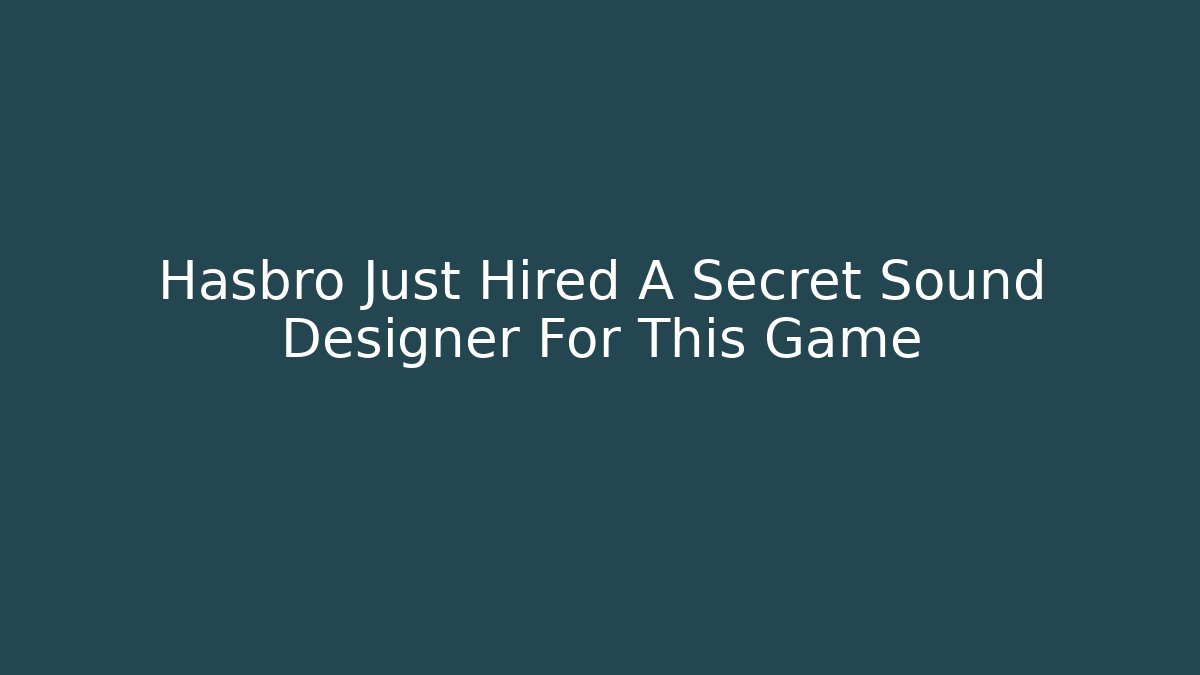 Hasbro Just Hired A Secret Sound Designer For This Game