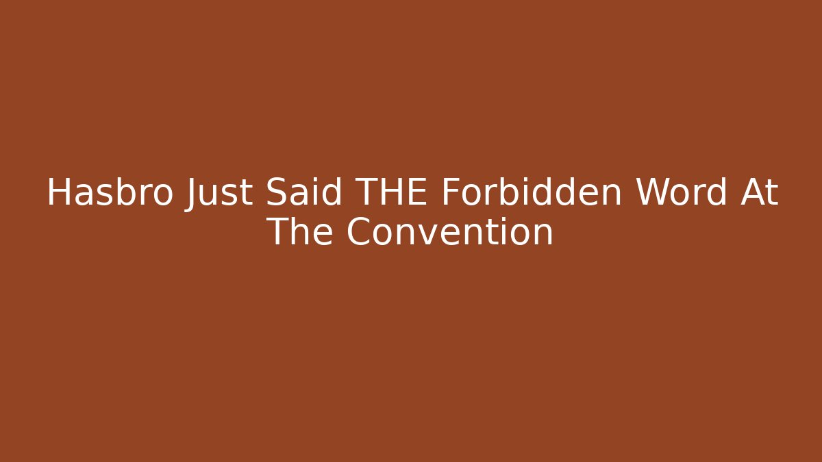 Hasbro Just Said THE Forbidden Word At The Convention