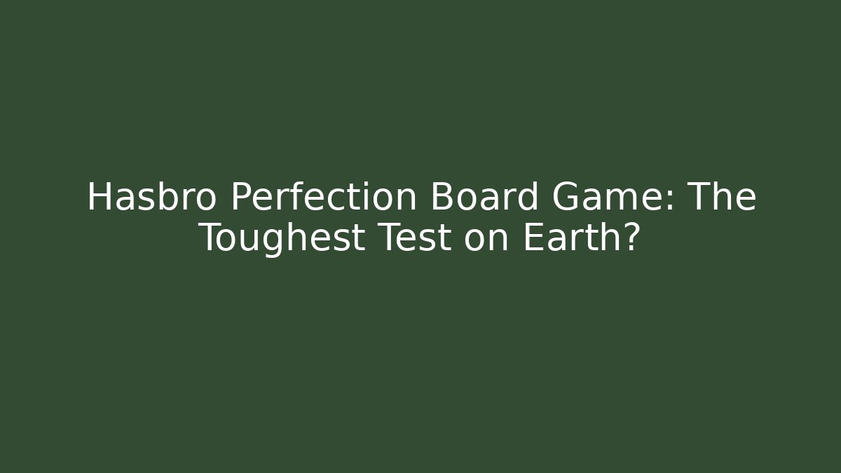 Hasbro Perfection Board Game: The Toughest Test on Earth?