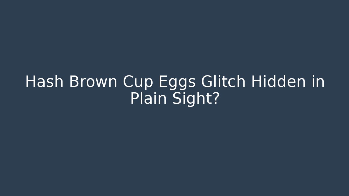Hash Brown Cup Eggs Glitch Hidden in Plain Sight? - Create More Assets