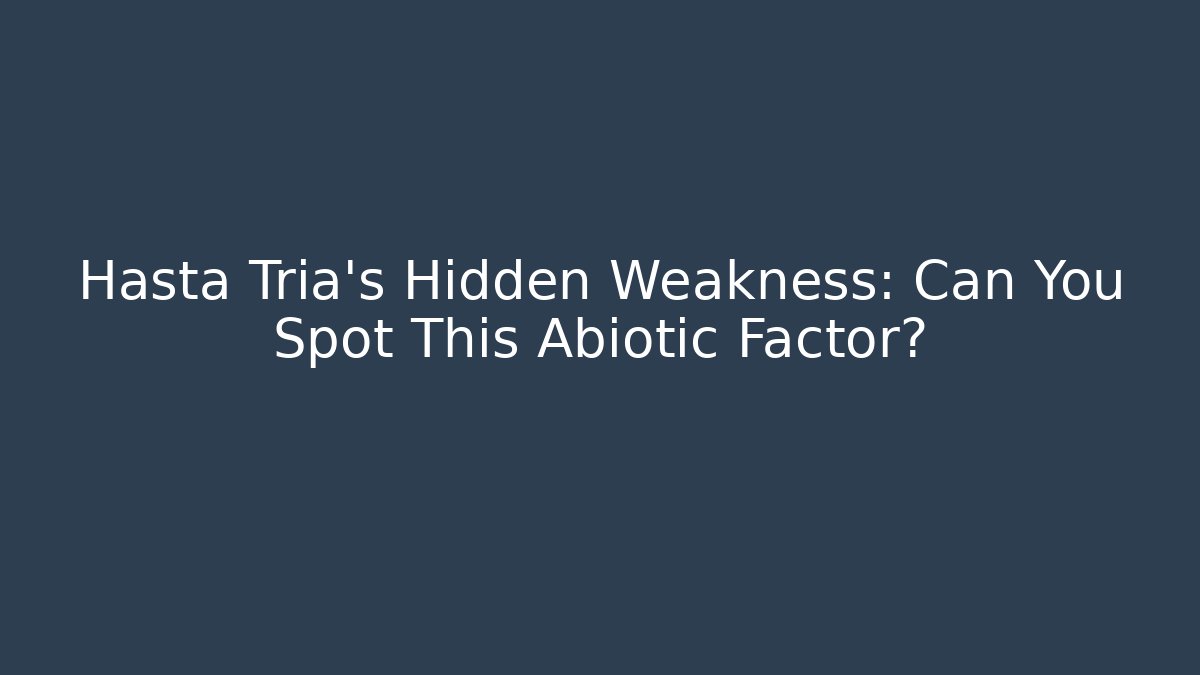 Hasta Tria’s Hidden Weakness: Can You Spot This Abiotic Factor?