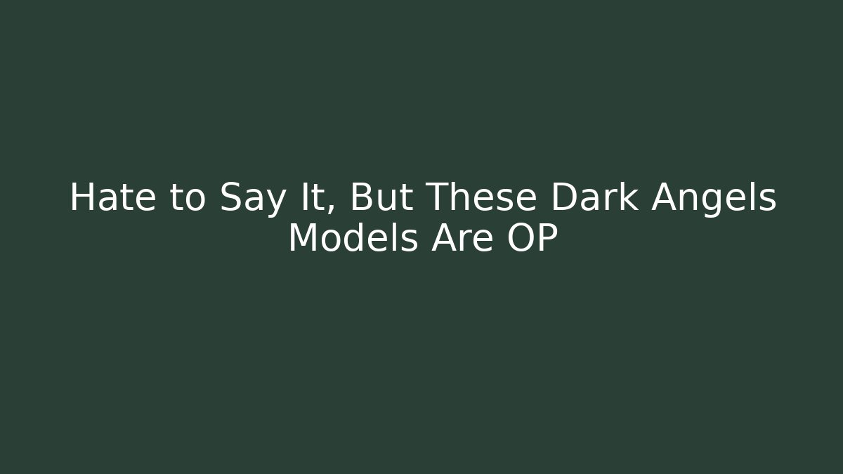 Hate to Say It, But These Dark Angels Models Are OP