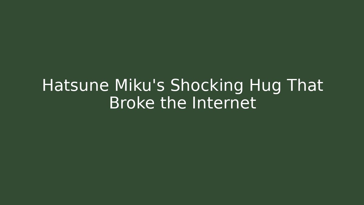 Hatsune Miku's Shocking Hug That Broke the Internet - Create More Assets