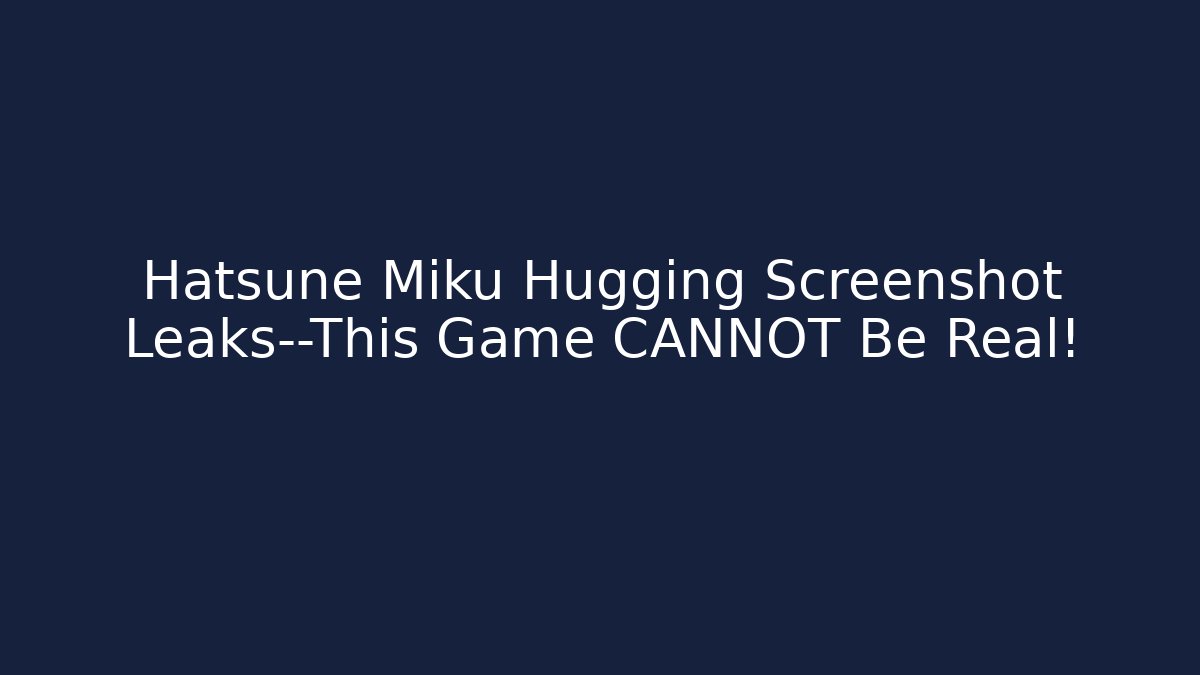 Hatsune Miku Hugging Screenshot Leaks—This Game CANNOT Be Real! - Create More Assets