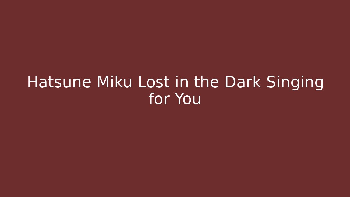 Hatsune Miku Lost in the Dark Singing for You