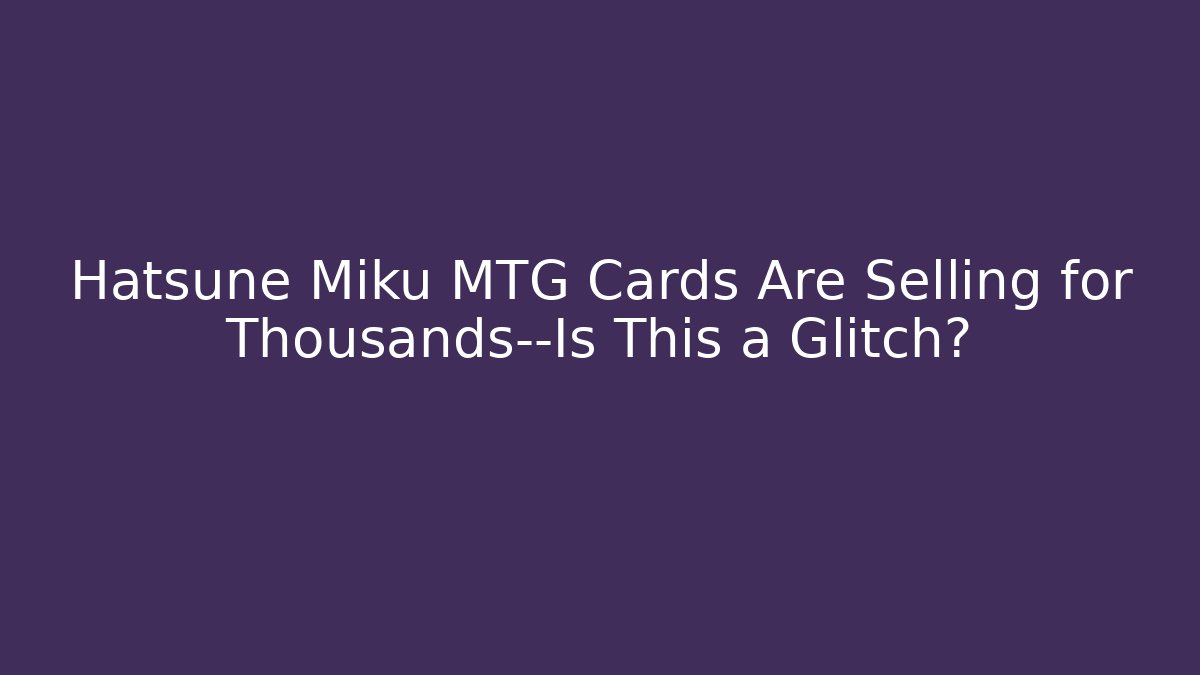 Hatsune Miku MTG Cards Are Selling for Thousands—Is This a Glitch?