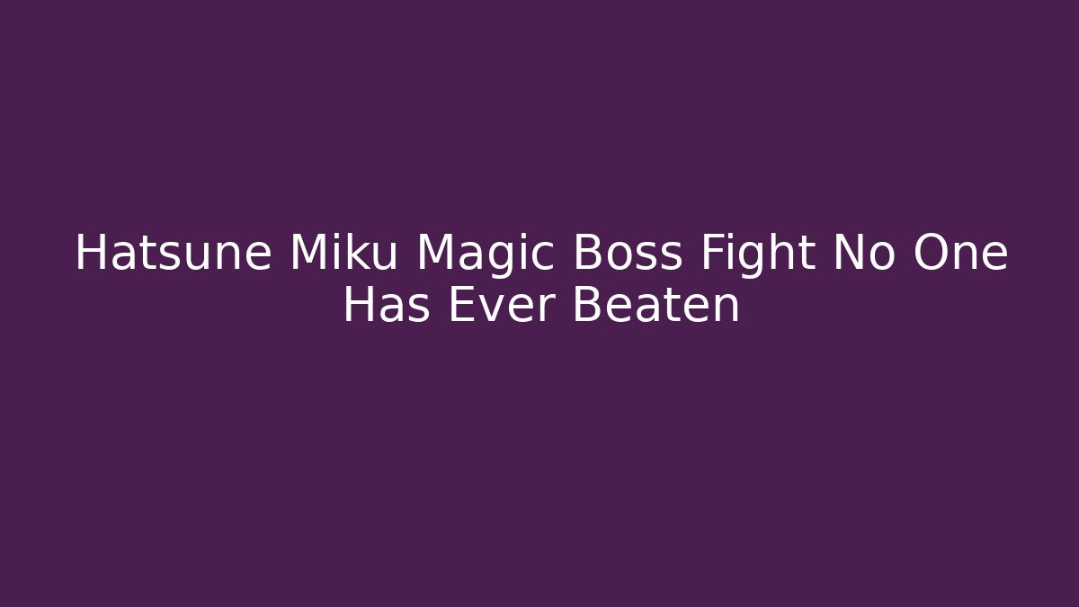 Hatsune Miku Magic Boss Fight No One Has Ever Beaten