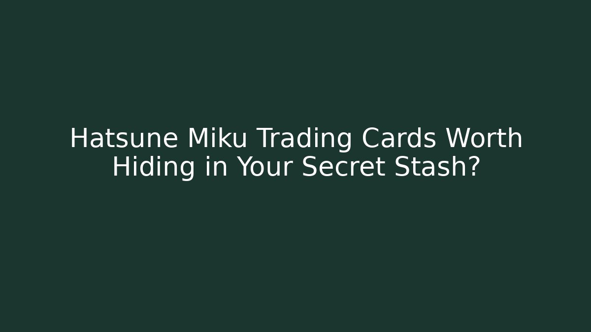 Hatsune Miku Trading Cards Worth Hiding in Your Secret Stash?