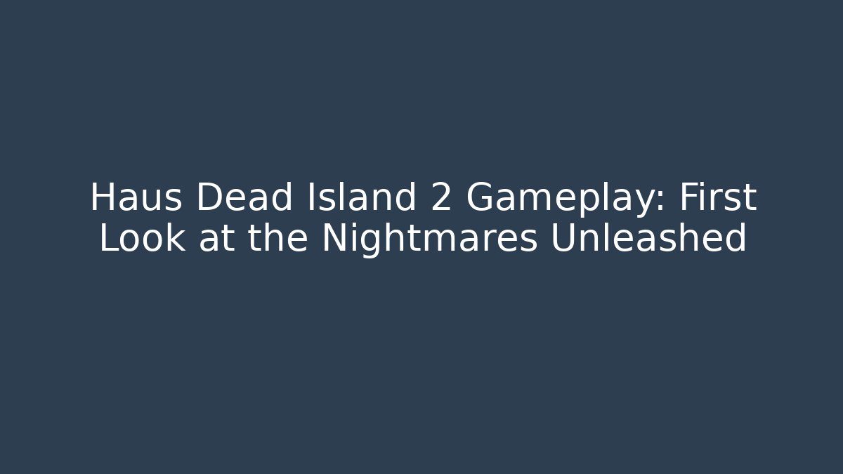 Haus Dead Island 2 Gameplay: First Look at the Nightmares Unleashed