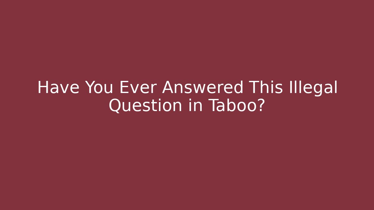 Have You Ever Answered This Illegal Question in Taboo?
