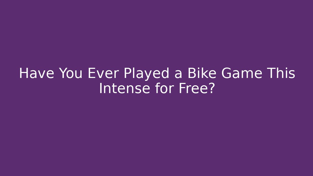 Have You Ever Played a Bike Game This Intense for Free?