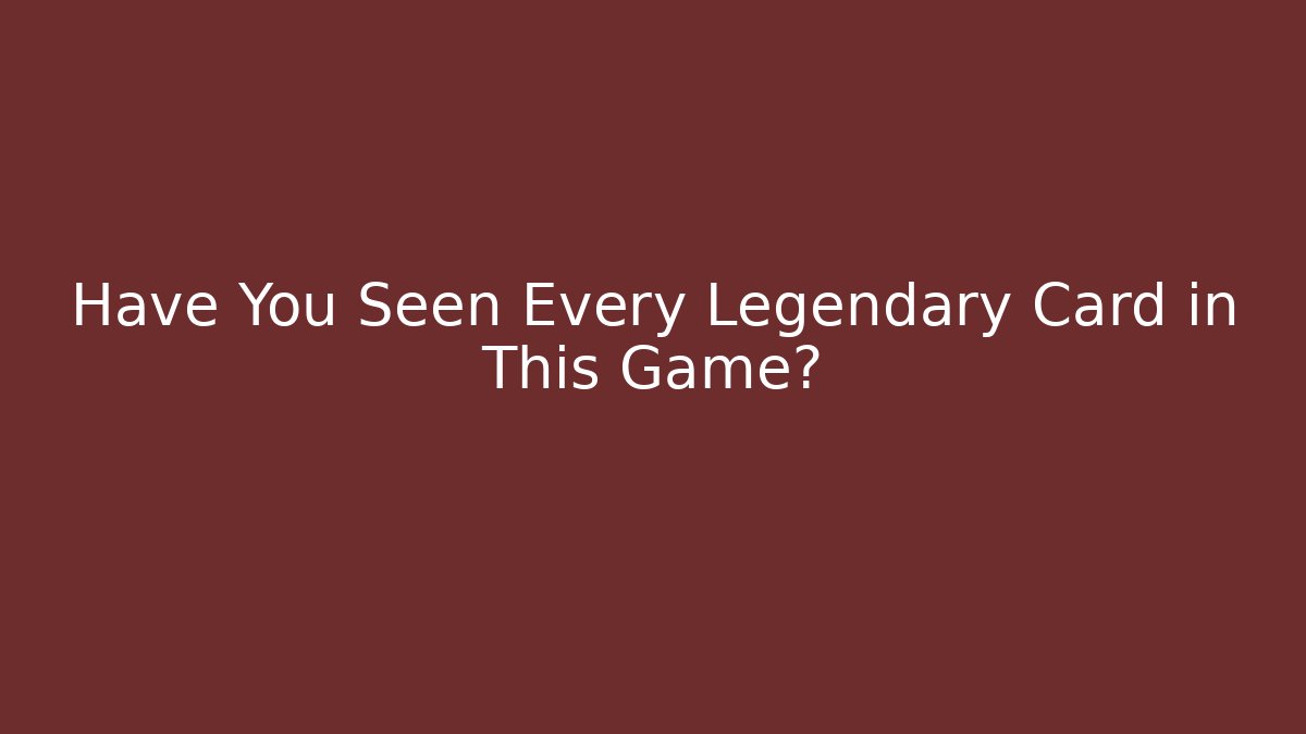 Have You Seen Every Legendary Card in This Game?