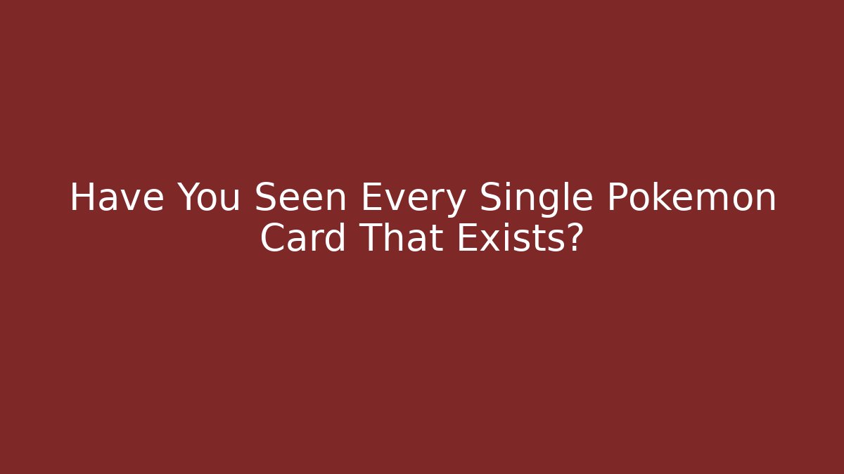 Have You Seen Every Single Pokémon Card That Exists?