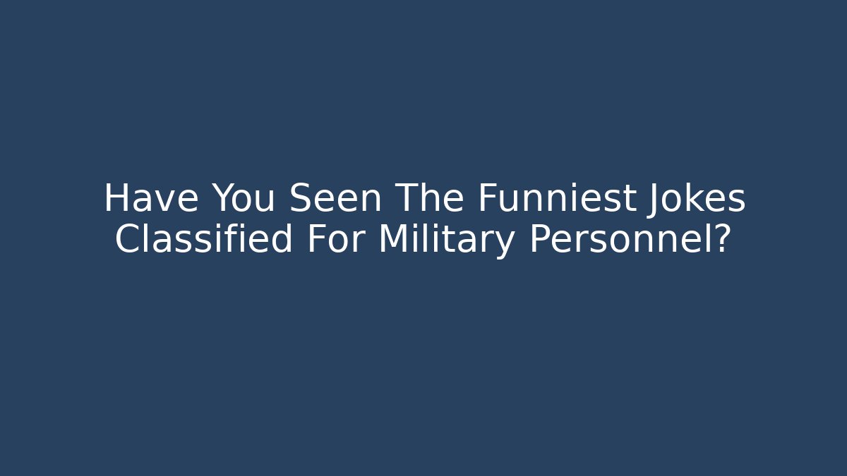 Have You Seen The Funniest Jokes Classified For Military Personnel?
