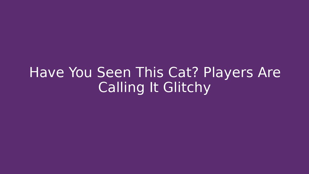 Have You Seen This Cat? Players Are Calling It Glitchy