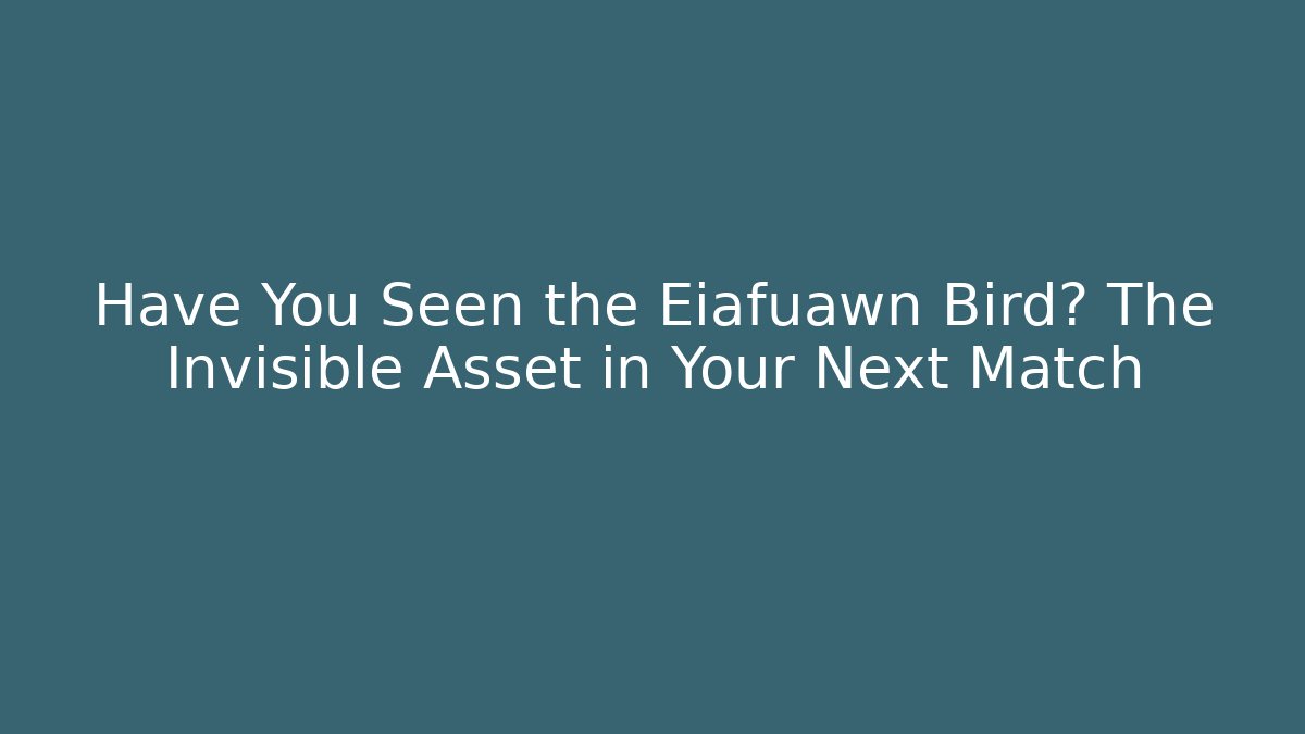 Have You Seen the Eiafuawn Bird? The Invisible Asset in Your Next Match