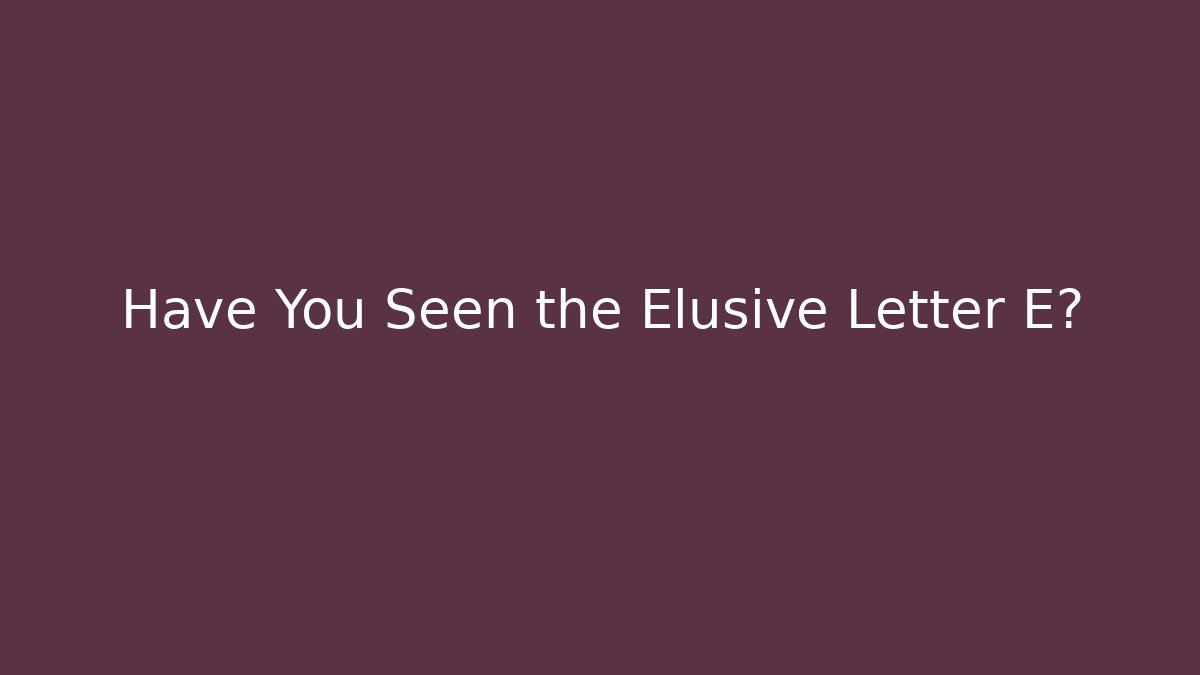 Have You Seen the Elusive Letter E?