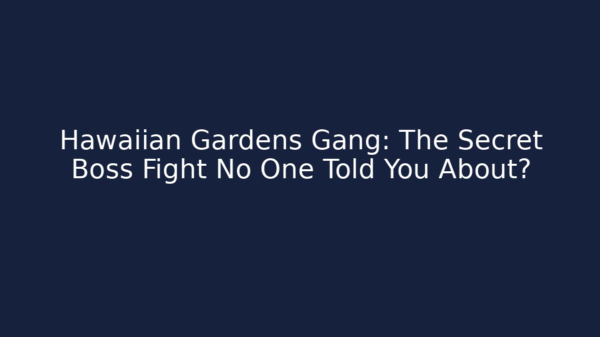 Hawaiian Gardens Gang: The Secret Boss Fight No One Told You About?