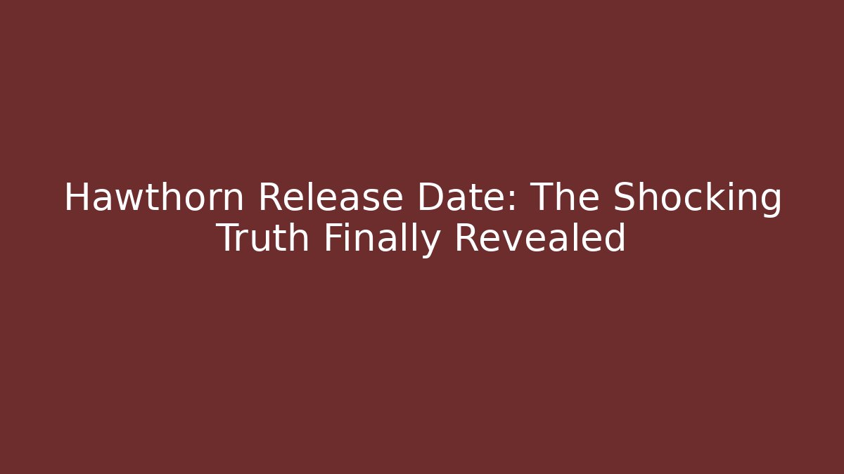 Hawthorn Release Date: The Shocking Truth Finally Revealed