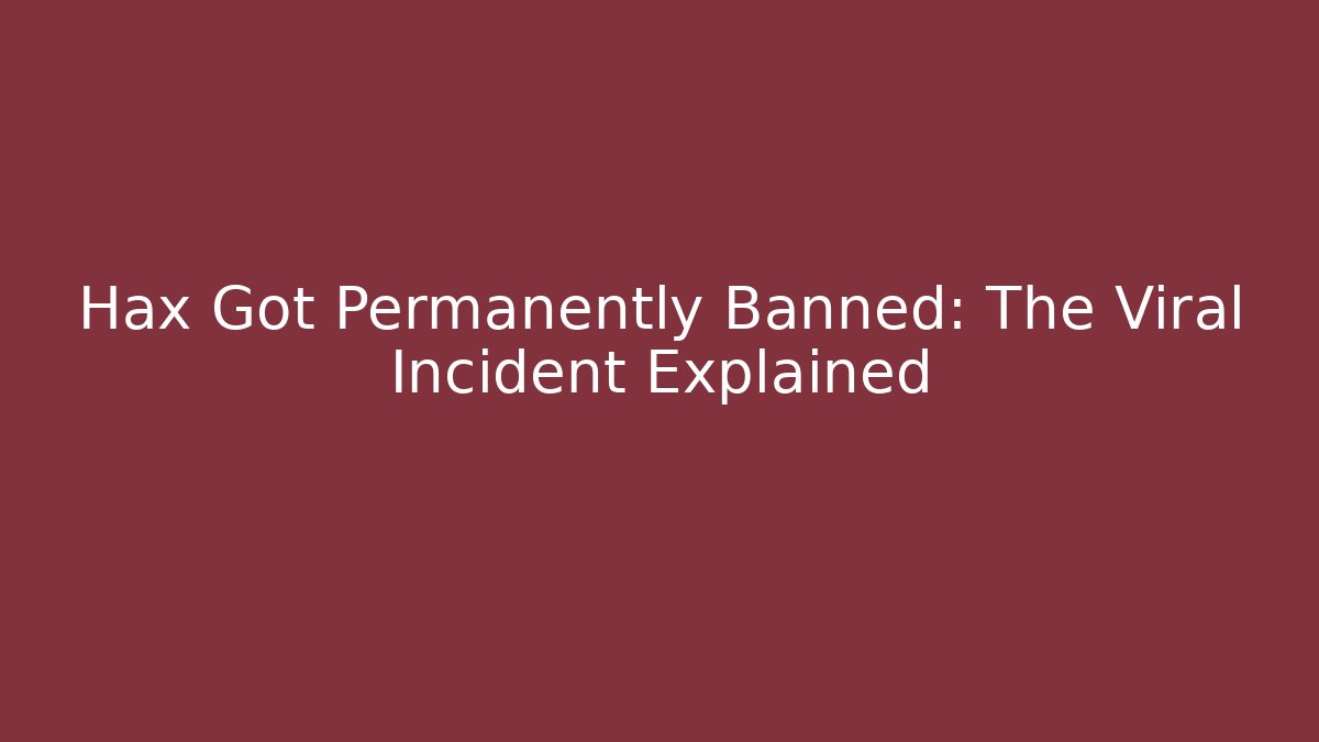 Hax Got Permanently Banned: The Viral Incident Explained - Create More Assets