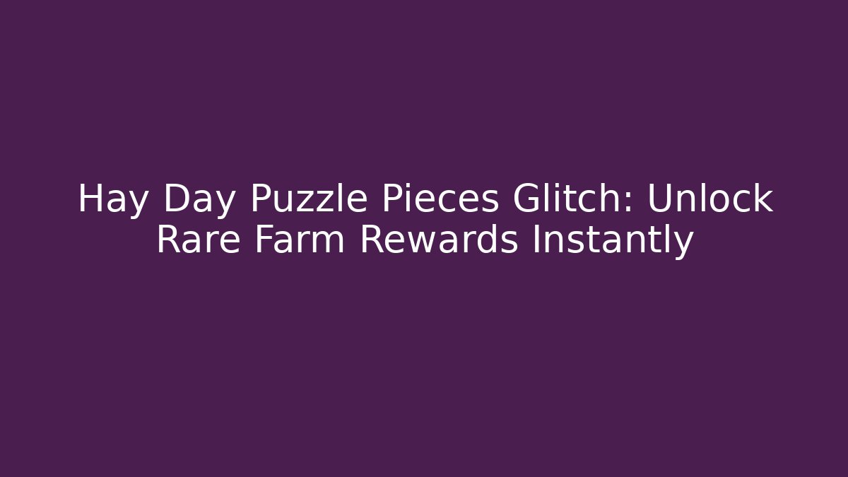 Hay Day Puzzle Pieces Glitch: Unlock Rare Farm Rewards Instantly