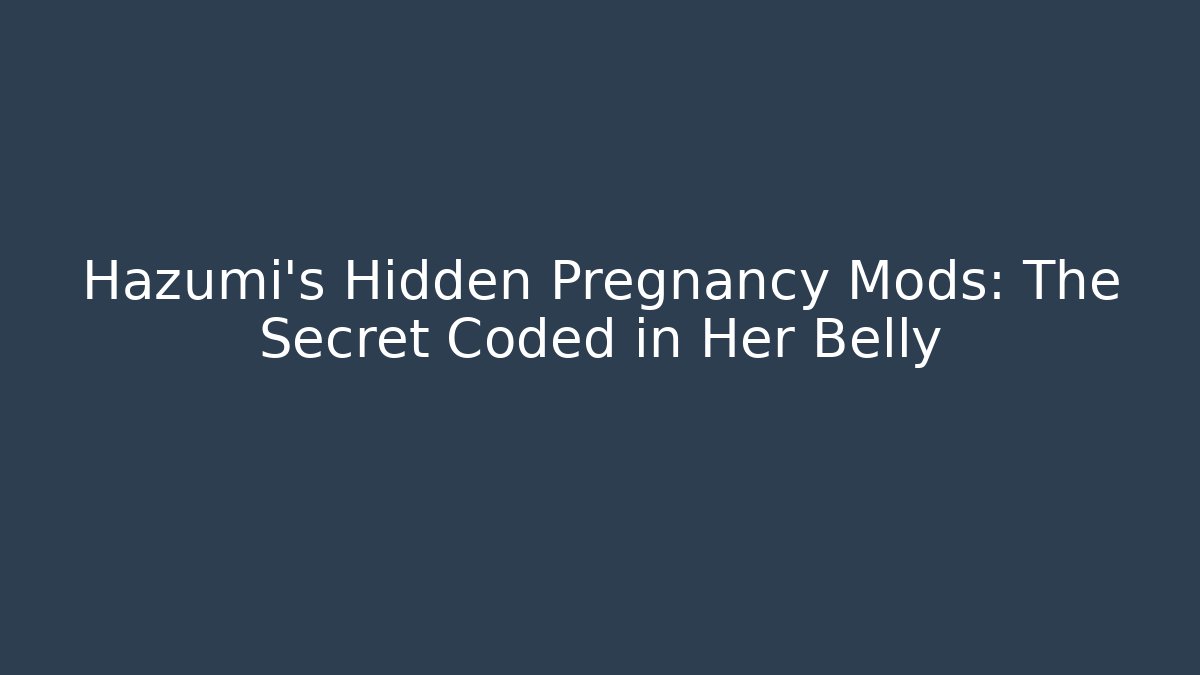 Hazumi's Hidden Pregnancy Mods: The Secret Coded in Her Belly