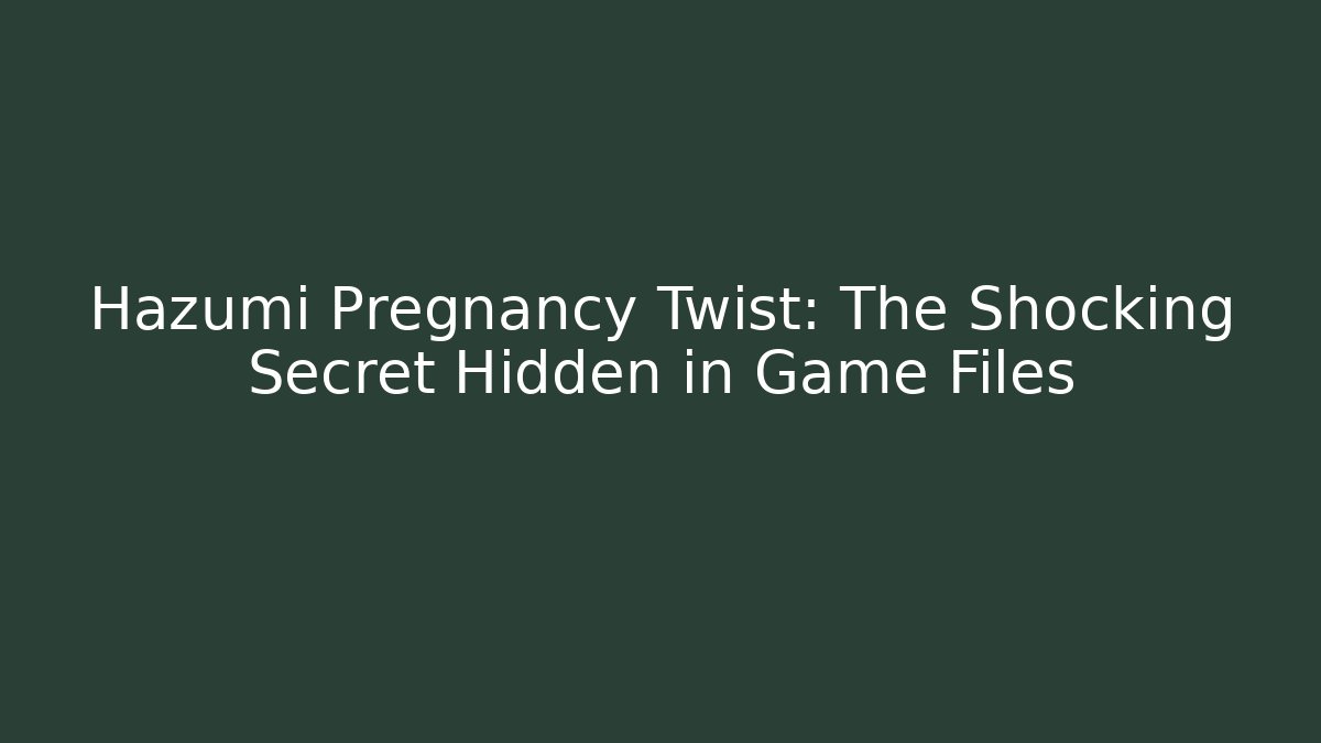 Hazumi Pregnancy Twist: The Shocking Secret Hidden in Game Files